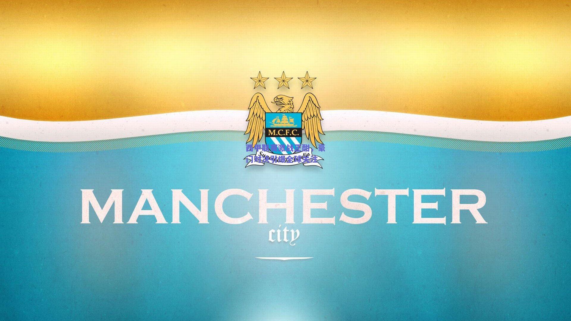 西甲联赛激战正酣,豪门对决引爆全球关注